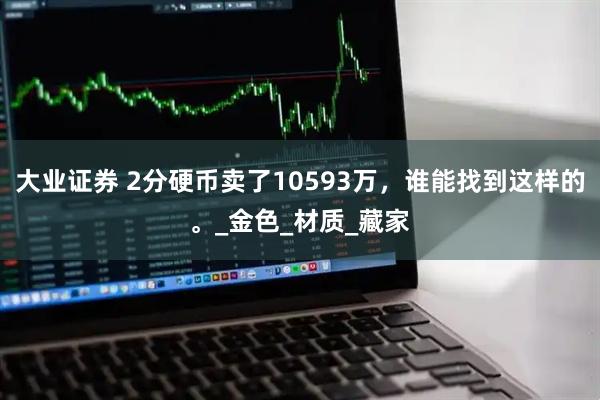 大业证券 2分硬币卖了10593万,谁能找到这样的。_金色_材质_藏家