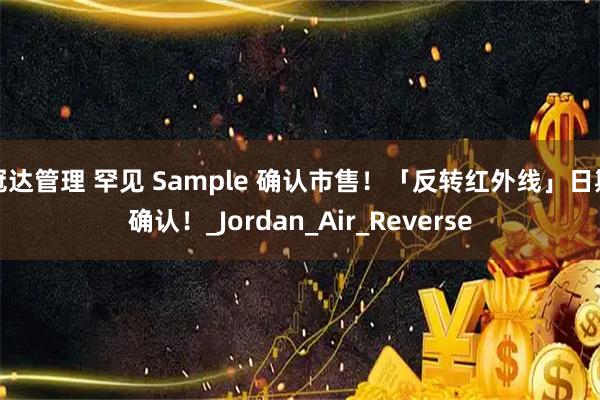 冠达管理 罕见 Sample 确认市售！「反转红外线」日期确认！_Jordan_Air_Reverse