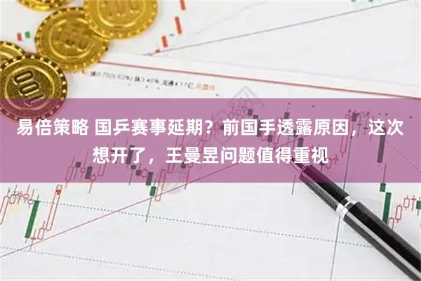 易倍策略 国乒赛事延期?前国手透露原因,这次想开了,王曼昱问题值得重视