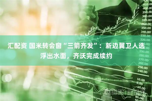 汇配资 国米转会窗“三箭齐发”:新边翼卫人选浮出水面,齐沃完成续约