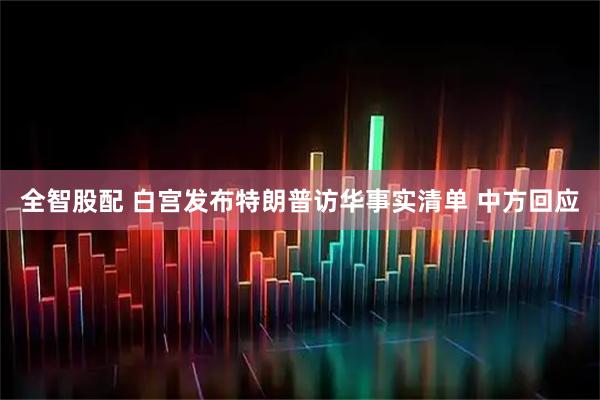 全智股配 白宫发布特朗普访华事实清单 中方回应